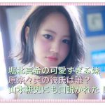 原奈々美の彼氏は誰【堀北真希の妹は山本耕史からもプロポーズ】