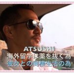ATSUSHIが海外留学【薬をアメリカで抜く為・彼女しょうこと同棲の為】