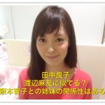 田中良子と渡辺麻友が似てる！高校大学や阪本智子との関係は姉妹？